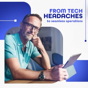 From Tech Headaches to Seamless Operations